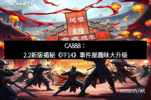 CA888：2.2新版揭秘《FF14》事件屋趣味大升级