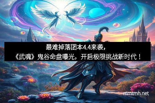 最难掉落团本4.4来袭，《武魂》鬼谷命盘曝光，开启极限挑战新时代！