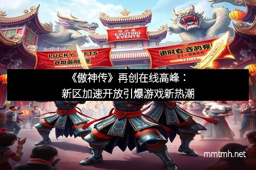 《傲神传》再创在线高峰：新区加速开放引爆游戏新热潮
