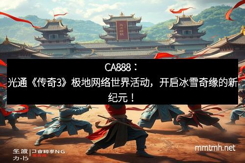 CA888：光通《传奇3》极地网络世界活动，开启冰雪奇缘的新纪元！