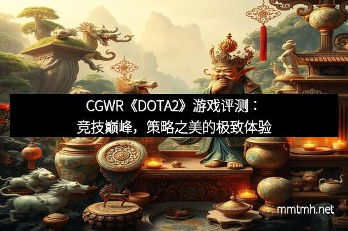 CGWR《DOTA2》游戏评测：竞技巅峰，策略之美的极致体验